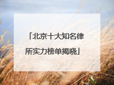 北京十大知名律所实力榜单揭晓