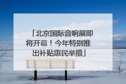 北京国际音响展即将开幕！今年特别推出补贴惠民举措