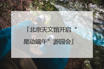 北京天文馆开启“星动端午”游园会