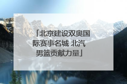 北京建设双奥国际赛事名城 北汽男篮贡献力量