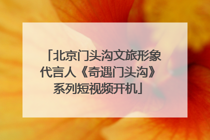 北京门头沟文旅形象代言人《奇遇门头沟》系列短视频开机