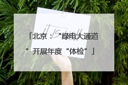 北京：“绿电大通道”开展年度“体检”