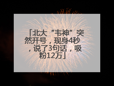 北大“韦神”突然开号，现身4秒，说了3句话，吸粉12万
