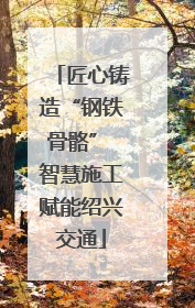 匠心铸造“钢铁骨骼” 智慧施工赋能绍兴交通