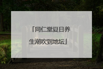 同仁堂夏日养生潮吹到地坛