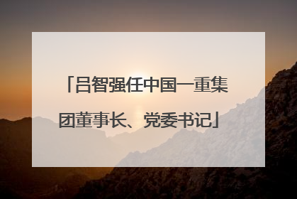 吕智强任中国一重集团董事长、党委书记