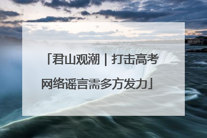 君山观潮｜打击高考网络谣言需多方发力