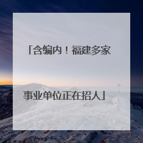 含编内！福建多家事业单位正在招人