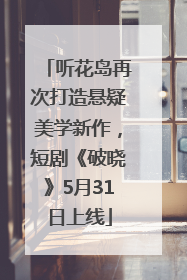 听花岛再次打造悬疑美学新作，短剧《破晓》5月31日上线