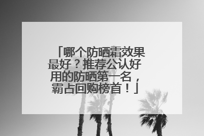 哪个防晒霜效果最好？推荐公认好用的防晒第一名，霸占回购榜首！