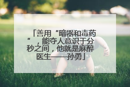 善用“暗器和毒药”，能夺人意识于分秒之间，他就是麻醉医生——孙勇