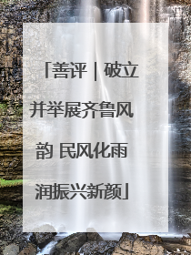 善评｜破立并举展齐鲁风韵 民风化雨润振兴新颜