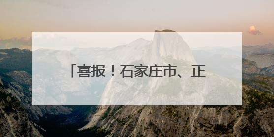 喜报！石家庄市、正定县继续保留全国文明城市荣誉称号 平山县、新乐市获评新一届全国文明城市