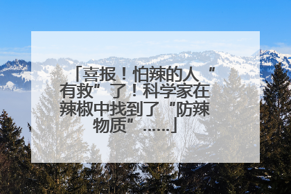 喜报！怕辣的人“有救”了！科学家在辣椒中找到了“防辣物质”……