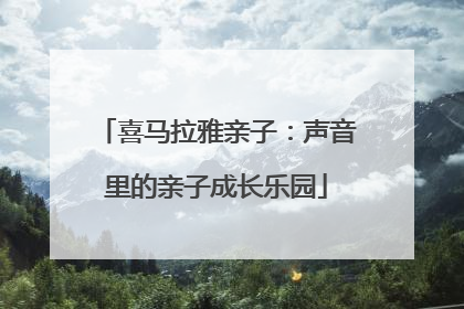 喜马拉雅亲子：声音里的亲子成长乐园