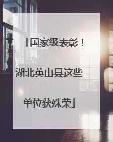 国家级表彰！湖北英山县这些单位获殊荣