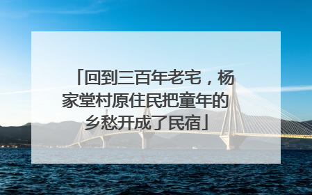 回到三百年老宅，杨家堂村原住民把童年的乡愁开成了民宿