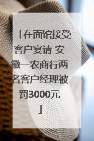 在面馆接受客户宴请 安徽一农商行两名客户经理被罚3000元