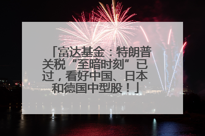 富达基金：特朗普关税“至暗时刻”已过，看好中国、日本和德国中型股！