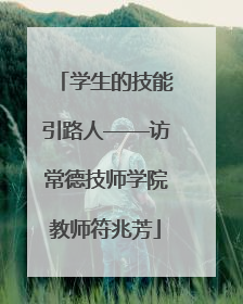 学生的技能引路人——访常德技师学院教师符兆芳