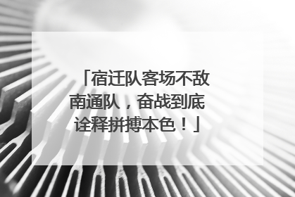 宿迁队客场不敌南通队，奋战到底诠释拼搏本色！