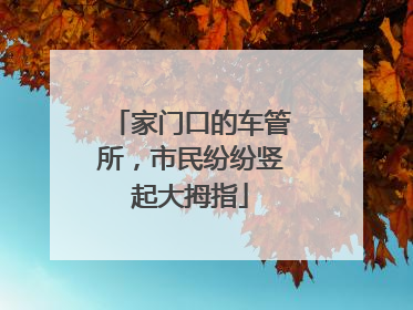 家门口的车管所，市民纷纷竖起大拇指