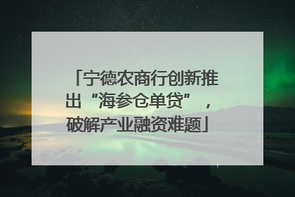 宁德农商行创新推出“海参仓单贷”，破解产业融资难题