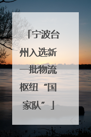 宁波台州入选新一批物流枢纽“国家队”
