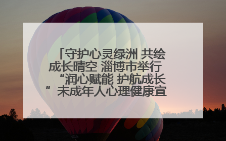 守护心灵绿洲 共绘成长晴空 淄博市举行“润心赋能 护航成长”未成年人心理健康宣传教育主题活动