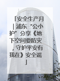 安全生产月｜浦东“公小护”分享《地下空间要防灾，守护平安有我在》安全谣