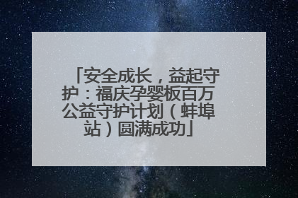 安全成长，益起守护：福庆孕婴板百万公益守护计划（蚌埠站）圆满成功