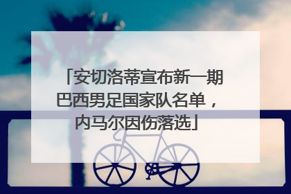 安切洛蒂宣布新一期巴西男足国家队名单，内马尔因伤落选