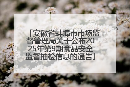 安徽省蚌埠市市场监督管理局关于公布2025年第9期食品安全监督抽检信息的通告