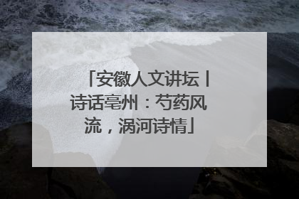安徽人文讲坛丨诗话亳州：芍药风流，涡河诗情
