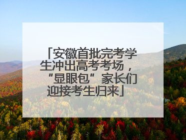 安徽首批完考学生冲出高考考场，“显眼包”家长们迎接考生归来