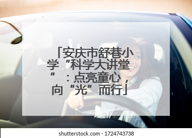 安庆市舒巷小学“科学大讲堂”：点亮童心，向“光”而行
