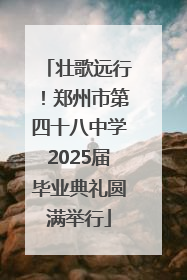 壮歌远行！郑州市第四十八中学2025届毕业典礼圆满举行