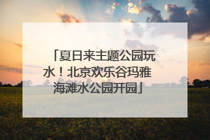 夏日来主题公园玩水！北京欢乐谷玛雅海滩水公园开园