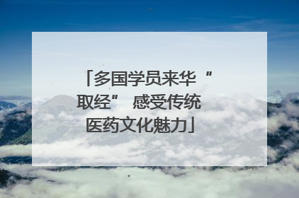 多国学员来华“取经” 感受传统医药文化魅力