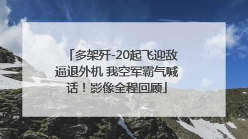 多架歼-20起飞迎敌逼退外机 我空军霸气喊话！影像全程回顾