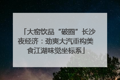 大窑饮品“破圈”长沙夜经济：劲爽大汽重构美食江湖味觉坐标系