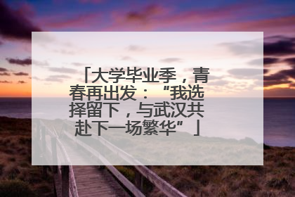 大学毕业季，青春再出发：“我选择留下，与武汉共赴下一场繁华”
