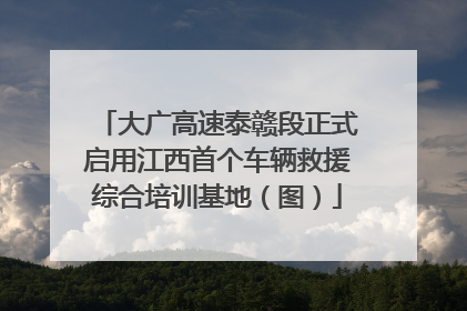 大广高速泰赣段正式启用江西首个车辆救援综合培训基地（图）