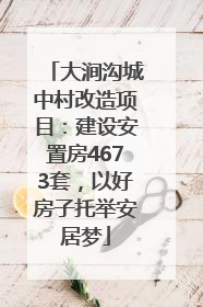 大涧沟城中村改造项目：建设安置房4673套，以好房子托举安居梦