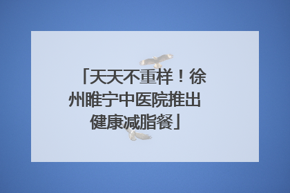 天天不重样！徐州睢宁中医院推出健康减脂餐