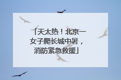 天太热！北京一女子爬长城中暑，消防紧急救援