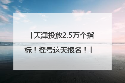 天津投放2.5万个指标！摇号这天报名！