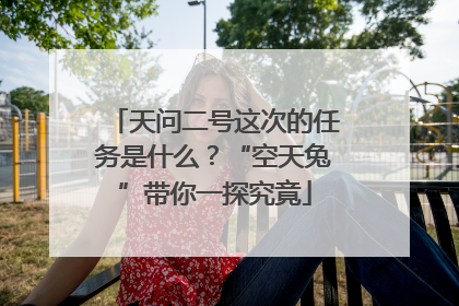 天问二号这次的任务是什么？“空天兔”带你一探究竟
