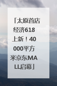 太原首店经济618上新！40000平方米京东MALL启幕