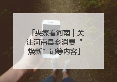 央媒看河南｜关注河南县乡消费“焕新”记等内容